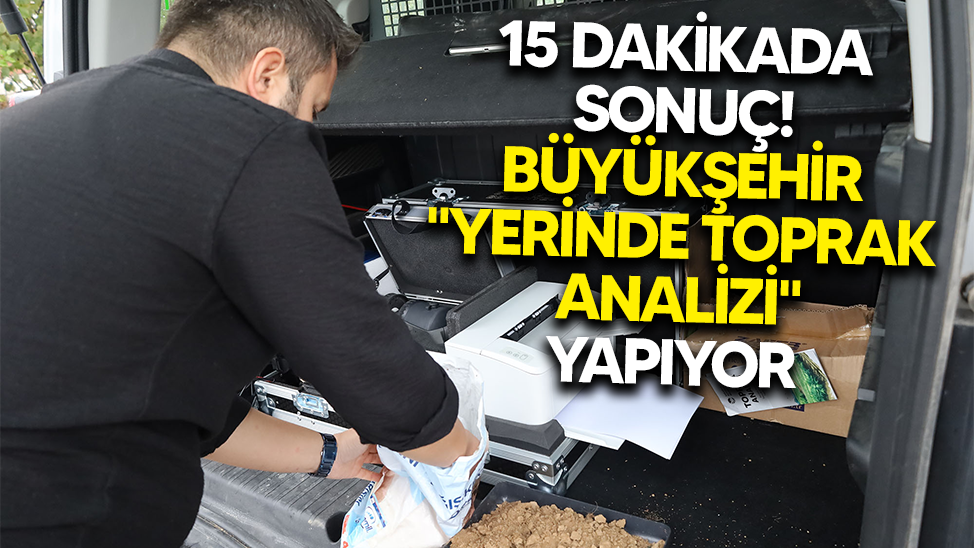 .15 dakikada sonuç! Büyükşehir "Yerinde toprak analizi" yapıyor