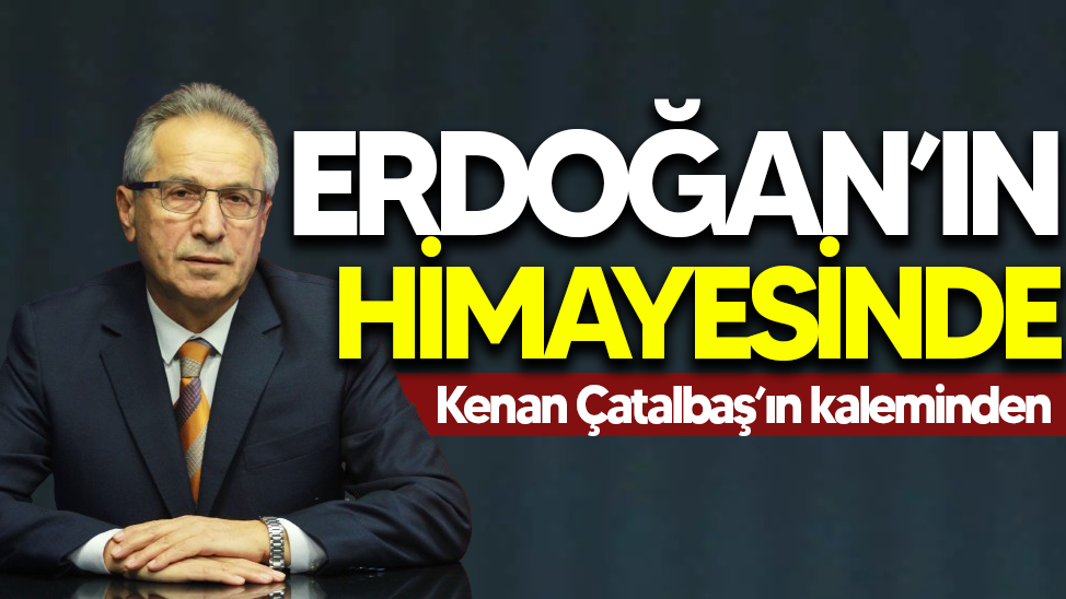 Erdoğan’ın Himayesinde