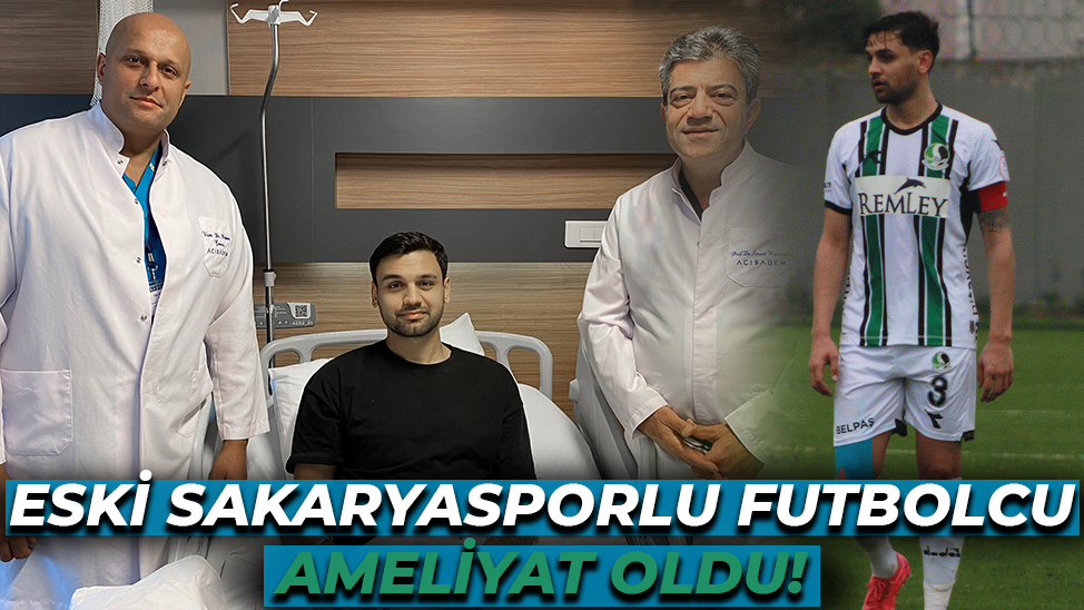 Eski Sakaryasporlu futbolcu ameliyat oldu!