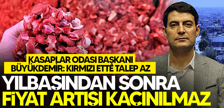 Kasaplar Odası Başkanı Büyükdemir: “Kırmızı ette talep az, yılbaşından sonra fiyat artışı kaçınılmaz”