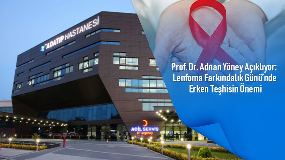 Prof. Dr. Adnan Yöney açıklıyor: Lenfoma Farkındalık Günü’nde erken teşhisin önemi