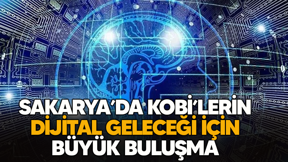 Sakarya’da KOBİ’lerin dijital geleceği için büyük buluşma