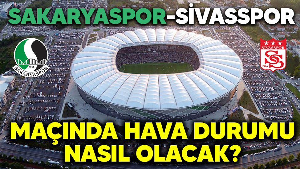 Sakaryaspor-Sivasspor maçında hava durumu nasıl olacak?
