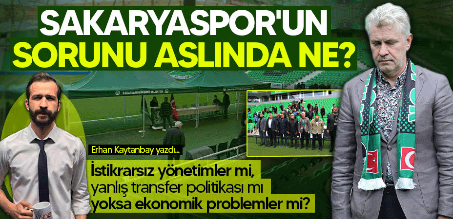 Sakaryaspor'un sorunu aslında ne? İstikrarsız yönetimler, yanlış transfer politikası mı yoksa ekonomik problemler mi?