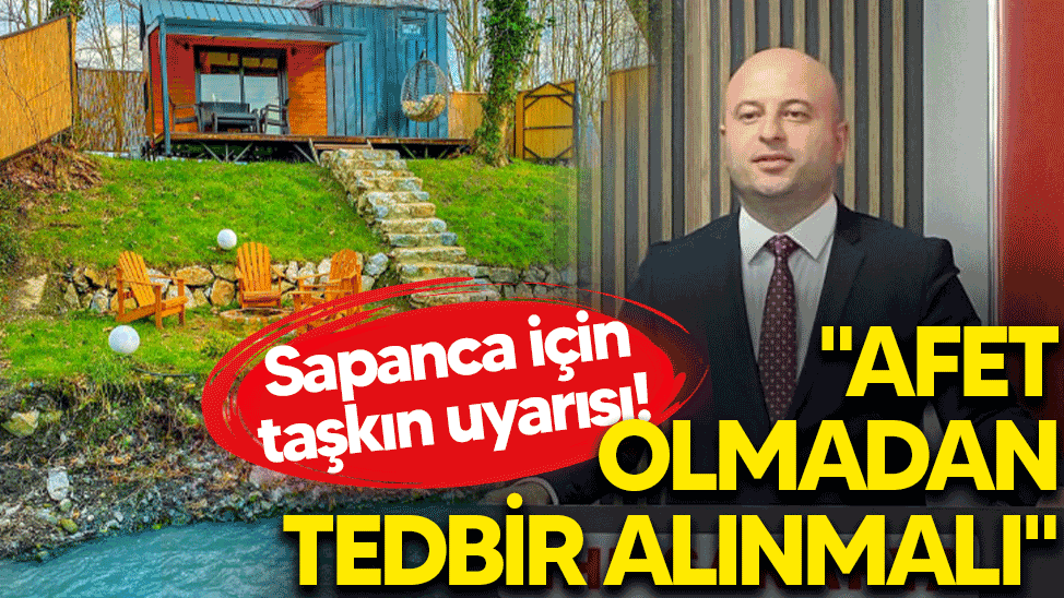 Sapanca için taşkın uyarısı! "Afet olmadan tedbir alınmalı"