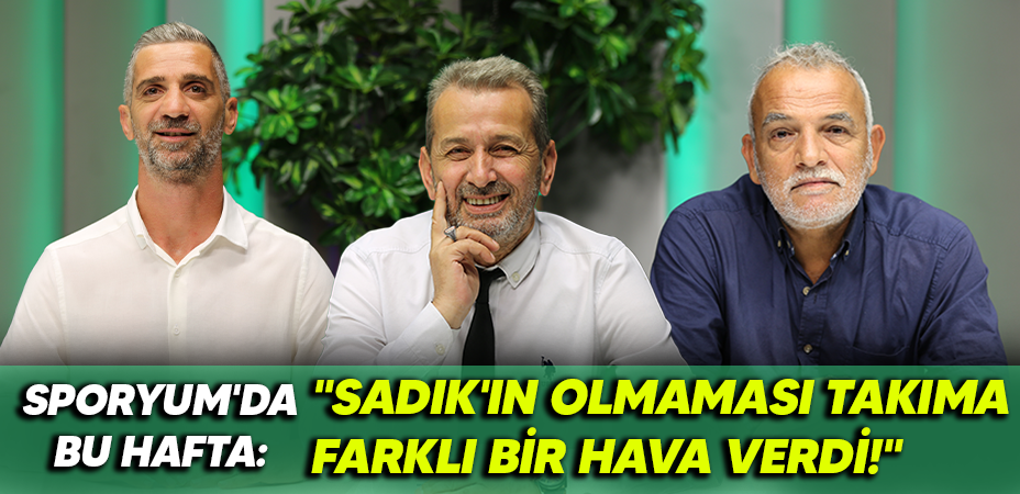 Sporyum'da bu hafta: "Sadık'ın olmaması takıma farklı bir hava verdi!"